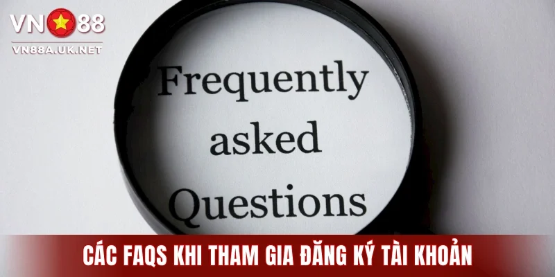 Các FAQs khi tham gia đăng ký tài khoản