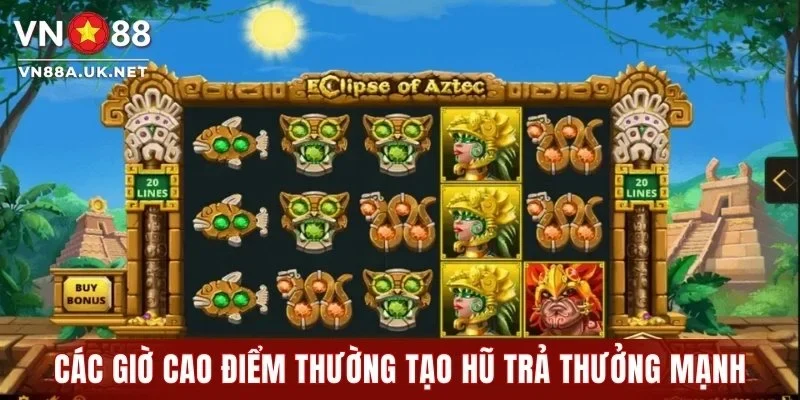 Các giờ cao điểm thường tạo hũ trả thưởng mạnh