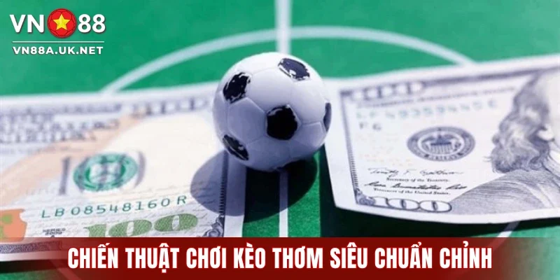 Chiến thuật chơi kèo thơm siêu chuẩn chỉnh