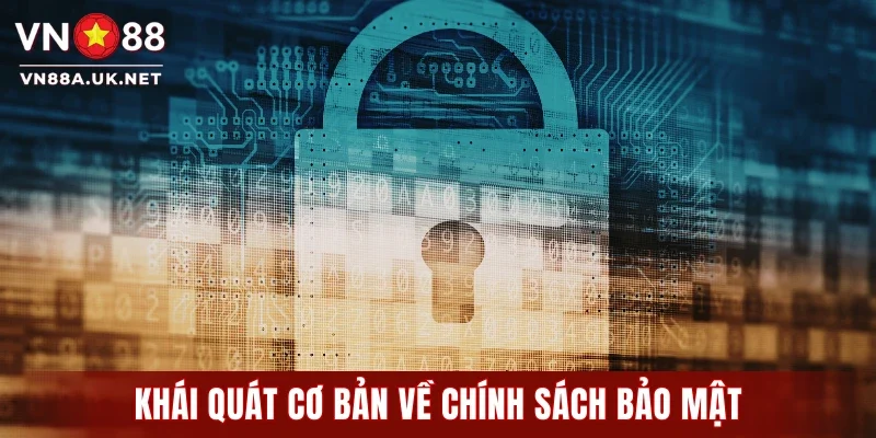 Khái quát cơ bản các thông tin về chính sách bảo mật