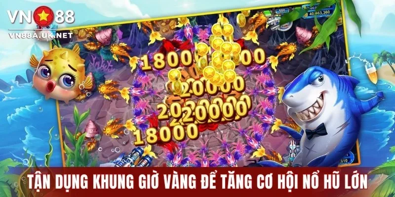 Tận dụng khung giờ vàng để tăng cơ hội nổ hũ lớn